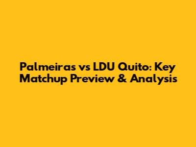 Palmeiras vs LDU Quito: Key Matchup Preview & Analysis