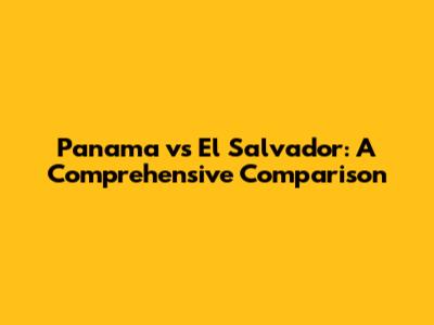Panama vs El Salvador: A Comprehensive Comparison