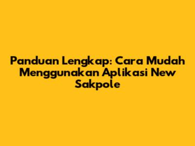 Panduan Lengkap: Cara Mudah Menggunakan Aplikasi New Sakpole