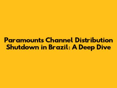 Paramount's Channel Distribution Shutdown in Brazil: A Deep Dive