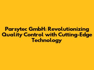 Parsytec GmbH: Revolutionizing Quality Control with Cutting-Edge Technology