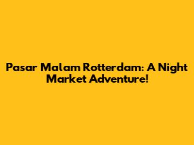 Pasar Malam Rotterdam: A Night Market Adventure!