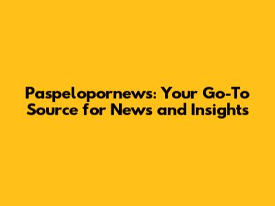 Paspelopornews: Your Go-To Source for News and Insights