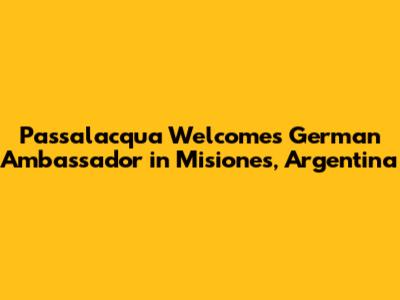 Passalacqua Welcomes German Ambassador in Misiones, Argentina