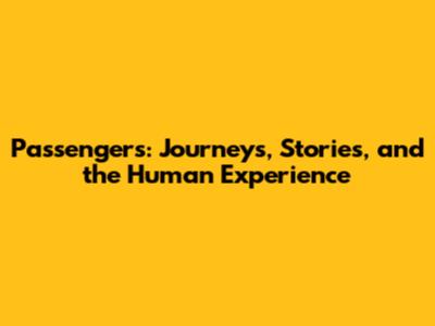 Passengers: Journeys, Stories, and the Human Experience
