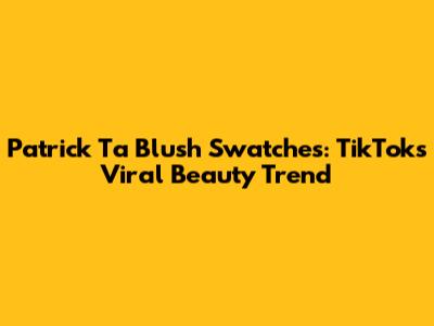 Patrick Ta Blush Swatches: TikTok's Viral Beauty Trend