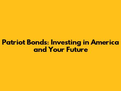 Patriot Bonds: Investing in America and Your Future