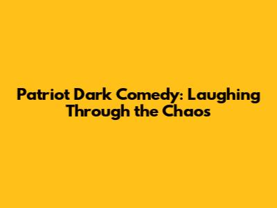 Patriot Dark Comedy: Laughing Through the Chaos