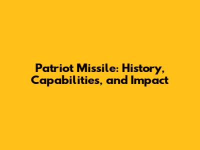 Patriot Missile: History, Capabilities, and Impact