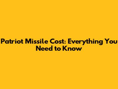 Patriot Missile Cost: Everything You Need to Know