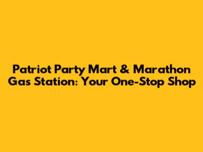 Patriot Party Mart & Marathon Gas Station: Your One-Stop Shop