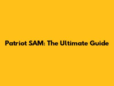 Patriot SAM: The Ultimate Guide