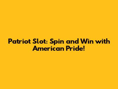 Patriot Slot: Spin and Win with American Pride!