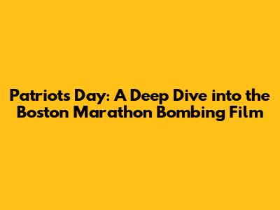 Patriots Day: A Deep Dive into the Boston Marathon Bombing Film