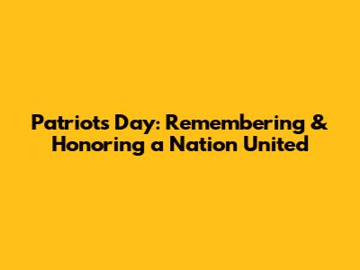 Patriots Day: Remembering & Honoring a Nation United
