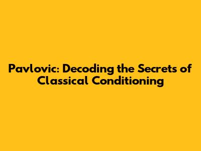 Pavlovic: Decoding the Secrets of Classical Conditioning