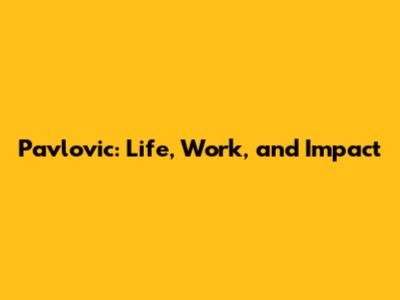 Pavlovic: Life, Work, and Impact