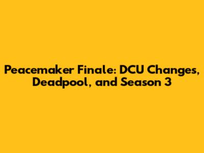 Peacemaker Finale: DCU Changes, Deadpool, and Season 3