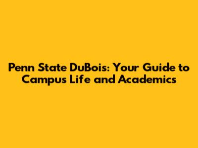 Penn State DuBois: Your Guide to Campus Life and Academics
