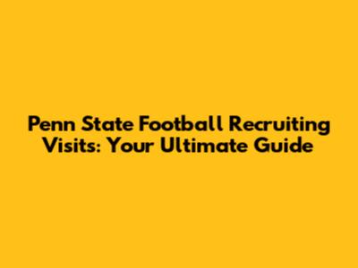 Penn State Football Recruiting Visits: Your Ultimate Guide