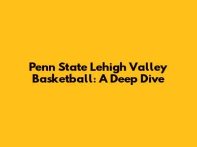 Penn State Lehigh Valley Basketball: A Deep Dive