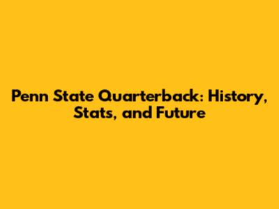 Penn State Quarterback: History, Stats, and Future