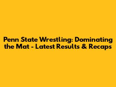 Penn State Wrestling: Dominating the Mat - Latest Results & Recaps