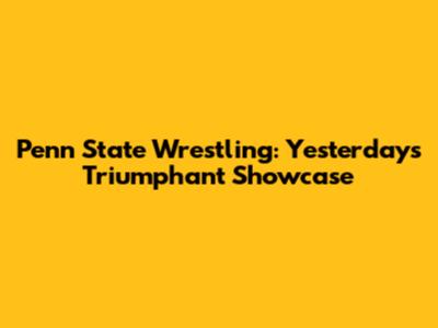 Penn State Wrestling: Yesterday's Triumphant Showcase