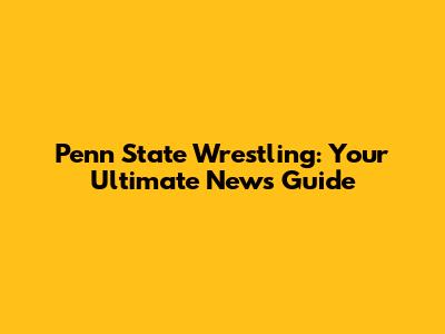 Penn State Wrestling: Your Ultimate News Guide