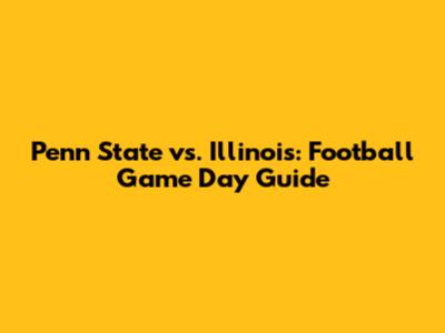 Penn State vs. Illinois: Football Game Day Guide