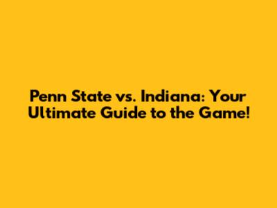Penn State vs. Indiana: Your Ultimate Guide to the Game!