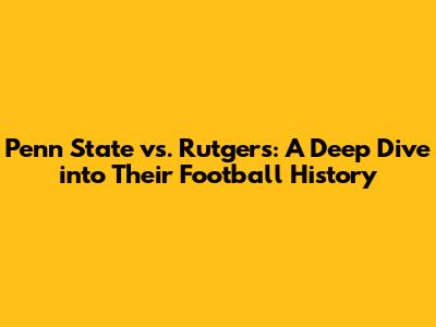 Penn State vs. Rutgers: A Deep Dive into Their Football History