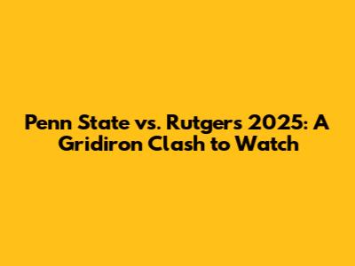 Penn State vs. Rutgers 2025: A Gridiron Clash to Watch