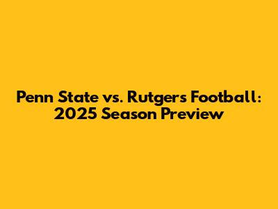 Penn State vs. Rutgers Football: 2025 Season Preview
