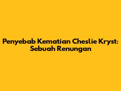 Penyebab Kematian Cheslie Kryst: Sebuah Renungan