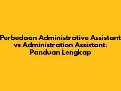 Perbedaan Administrative Assistant vs Administration Assistant: Panduan Lengkap