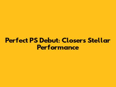Perfect PS Debut: Closer's Stellar Performance