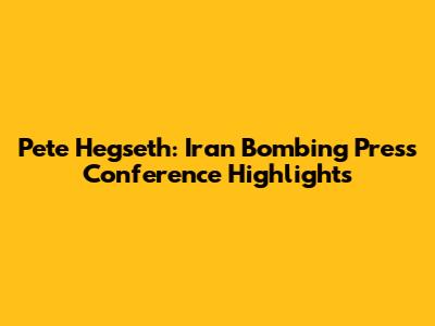 Pete Hegseth: Iran Bombing Press Conference Highlights