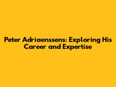 Peter Adriaenssens: Exploring His Career and Expertise