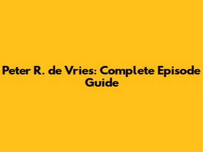 Peter R. de Vries: Complete Episode Guide