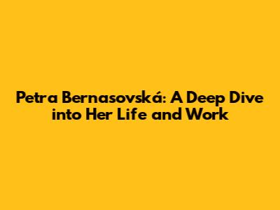 Petra Bernasovská: A Deep Dive into Her Life and Work
