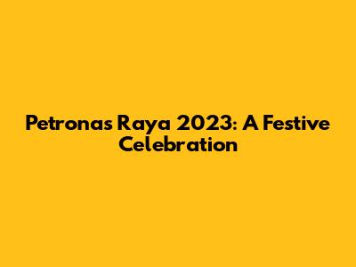 Petronas Raya 2023: A Festive Celebration