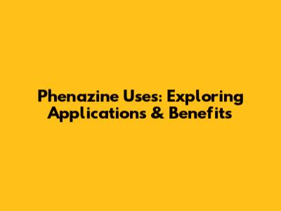 Phenazine Uses: Exploring Applications & Benefits