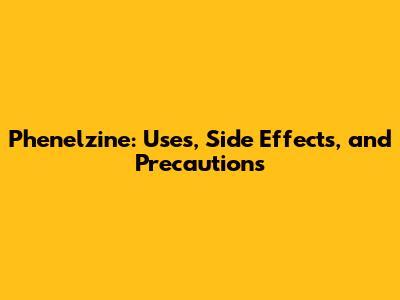 Phenelzine: Uses, Side Effects, and Precautions