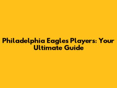 Philadelphia Eagles Players: Your Ultimate Guide