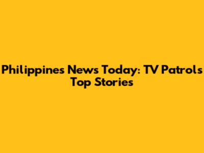 Philippines News Today: TV Patrol's Top Stories