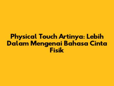 Physical Touch Artinya: Lebih Dalam Mengenai Bahasa Cinta Fisik