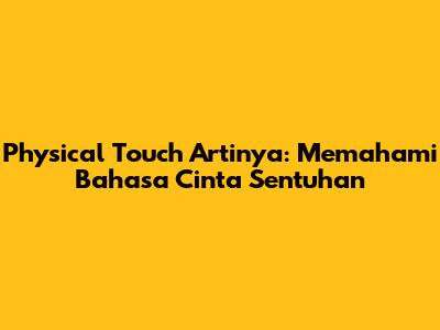 Physical Touch Artinya: Memahami Bahasa Cinta Sentuhan