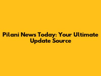 Pilani News Today: Your Ultimate Update Source
