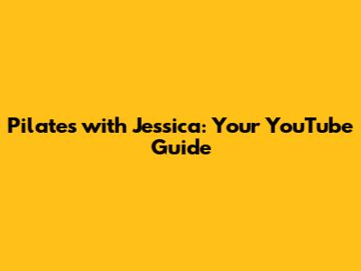 Pilates with Jessica: Your YouTube Guide